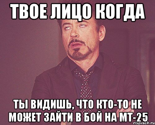 твое лицо когда ты видишь, что кто-то не может зайти в бой на мт-25, Мем твое выражение лица