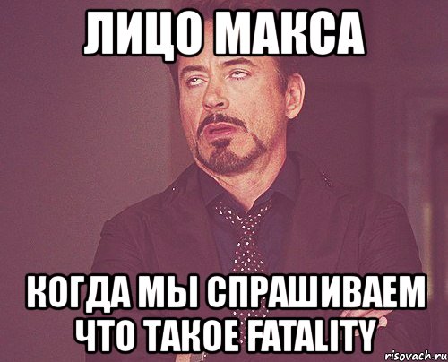 лицо макса когда мы спрашиваем что такое fatality, Мем твое выражение лица