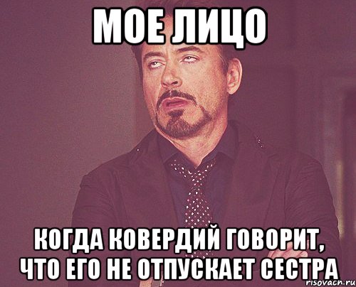 мое лицо когда ковердий говорит, что его не отпускает сестра, Мем твое выражение лица