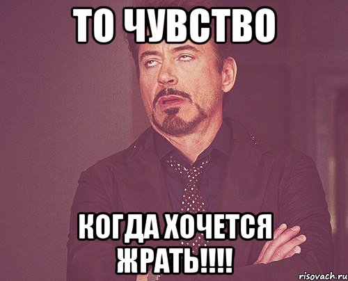 то чувство когда хочется жрать!!!, Мем твое выражение лица