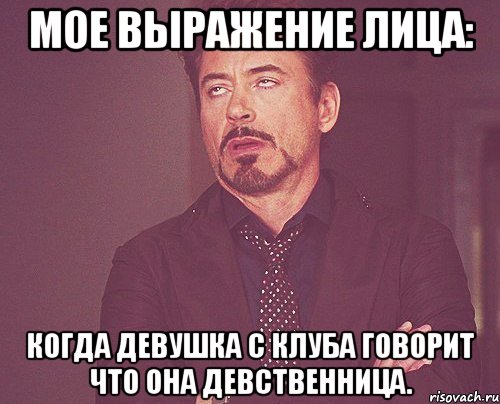 мое выражение лица: когда девушка с клуба говорит что она девственница., Мем твое выражение лица