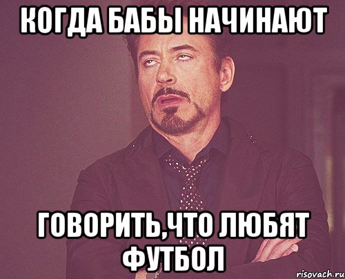 когда бабы начинают говорить,что любят футбол, Мем твое выражение лица