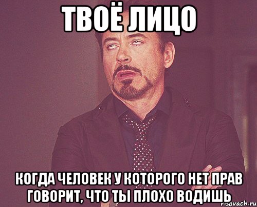 твоё лицо когда человек у которого нет прав говорит, что ты плохо водишь, Мем твое выражение лица