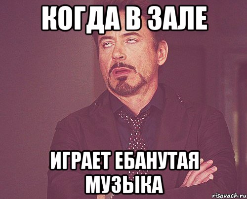 когда в зале играет ебанутая музыка, Мем твое выражение лица