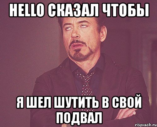 hello сказал чтобы я шел шутить в свой подвал, Мем твое выражение лица