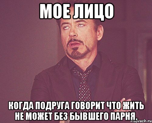 мое лицо когда подруга говорит что жить не может без бывшего парня., Мем твое выражение лица