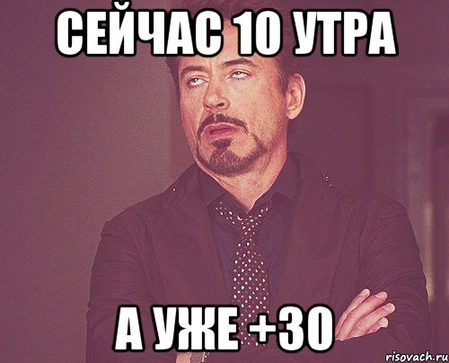 сейчас 10 утра а уже +30, Мем твое выражение лица