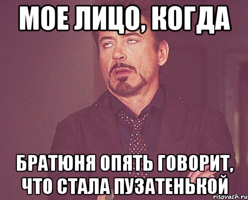 мое лицо, когда братюня опять говорит, что стала пузатенькой, Мем твое выражение лица