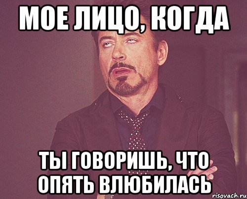 мое лицо, когда ты говоришь, что опять влюбилась, Мем твое выражение лица