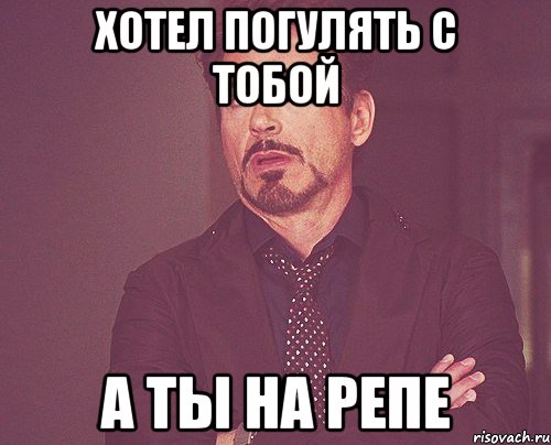 хотел погулять с тобой а ты на репе, Мем твое выражение лица