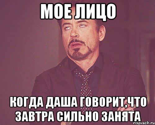 мое лицо когда даша говорит,что завтра сильно занята, Мем твое выражение лица