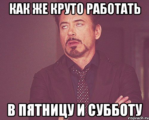 как же круто работать в пятницу и субботу, Мем твое выражение лица