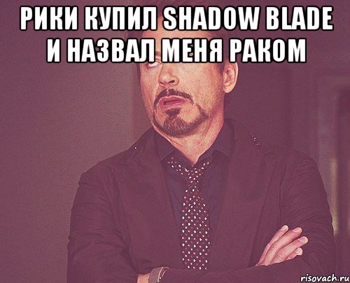 рики купил shadow blade и назвал меня раком , Мем твое выражение лица