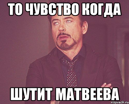 то чувство когда шутит матвеева, Мем твое выражение лица