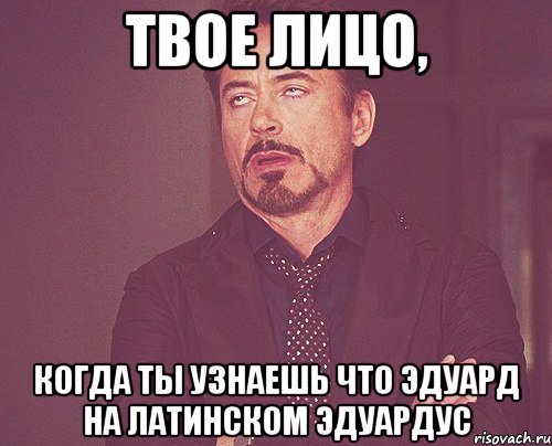 твое лицо, когда ты узнаешь что эдуард на латинском эдуардус, Мем твое выражение лица