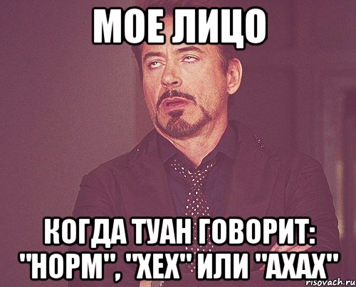 мое лицо когда туан говорит: "норм", "хех" или "ахах", Мем твое выражение лица