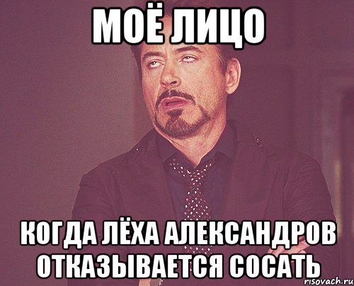 моё лицо когда лёха александров отказывается сосать, Мем твое выражение лица