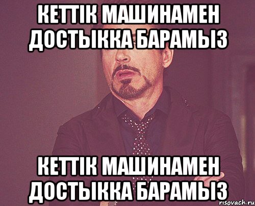 кеттiк машинамен достыкка барамыз кеттiк машинамен достыкка барамыз, Мем твое выражение лица