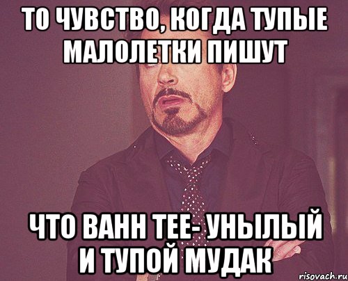 то чувство, когда тупые малолетки пишут что bahh tee- унылый и тупой мудак, Мем твое выражение лица