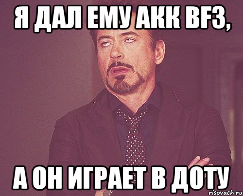 я дал ему акк bf3, а он играет в доту, Мем твое выражение лица
