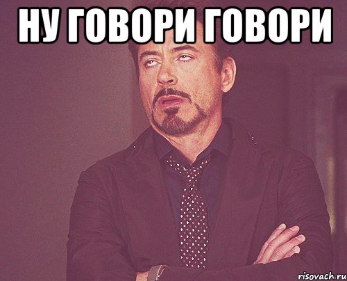 ну говори говори , Мем твое выражение лица