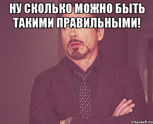 ну сколько можно быть такими правильными! , Мем твое выражение лица