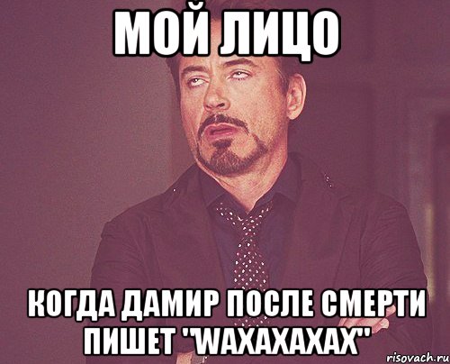 мой лицо когда дамир после смерти пишет "waxaxaxax", Мем твое выражение лица