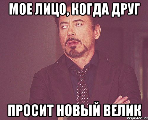 мое лицо, когда друг просит новый велик, Мем твое выражение лица
