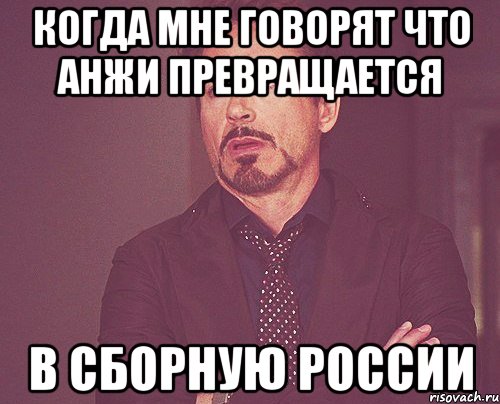 когда мне говорят что анжи превращается в сборную россии, Мем твое выражение лица