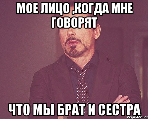 мое лицо ,когда мне говорят что мы брат и сестра, Мем твое выражение лица