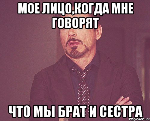 мое лицо,когда мне говорят что мы брат и сестра, Мем твое выражение лица