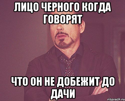лицо черного когда говорят что он не добежит до дачи, Мем твое выражение лица
