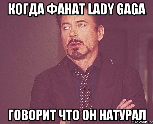 когда фанат lady gaga говорит что он натурал, Мем твое выражение лица