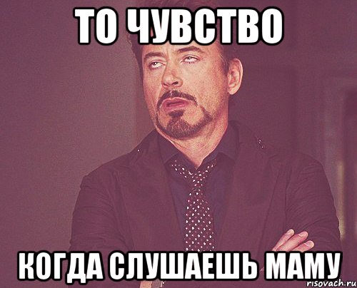 то чувство когда слушаешь маму, Мем твое выражение лица