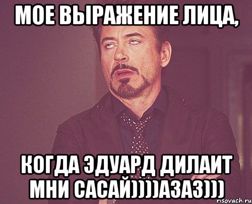 мое выражение лица, когда эдуард дилаит мни сасай))))азаз))), Мем твое выражение лица