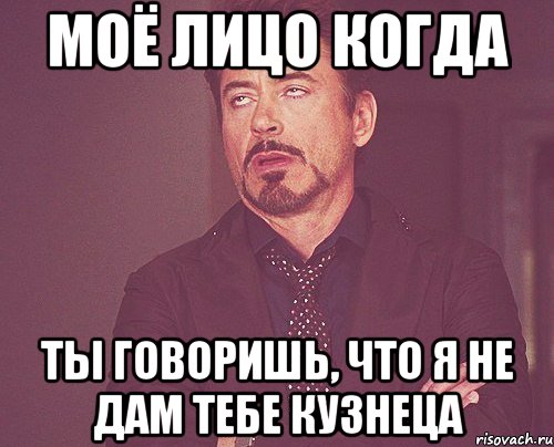 моё лицо когда ты говоришь, что я не дам тебе кузнеца, Мем твое выражение лица