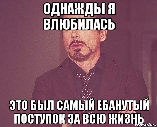 однажды я влюбилась это был самый ебанутый поступок за всю жизнь, Мем твое выражение лица