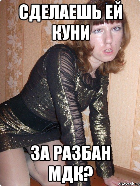 сделаешь ей куни за разбан мдк?, Мем Твоя киска в зоне риска