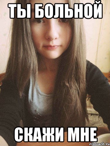 ты больной скажи мне, Мем ты больной скажи мне