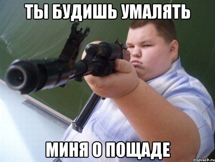 ты будишь умалять миня о пощаде, Мем Ты будешь молить о пощаде