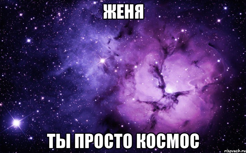 женя ты просто космос