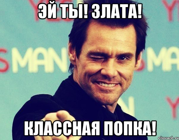 эй ты! злата! классная попка!