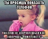 ты просишь показать телефон но даже не здороваешься и не говоришь "пожалуйста", Мем Ты