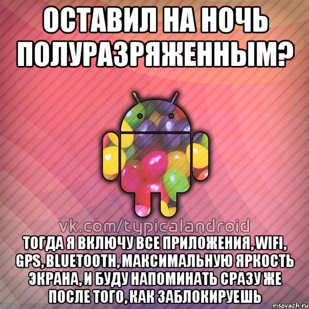 оставил на ночь полуразряженным? тогда я включу все приложения, wifi, gps, bluetooth, максимальную яркость экрана, и буду напоминать сразу же после того, как заблокируешь, Мем TypicalAndroid