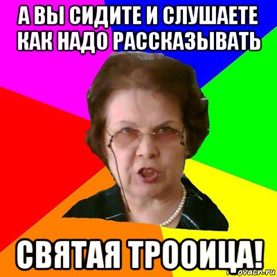 а вы сидите и слушаете как надо рассказывать святая трооица!, Мем Типичная училка