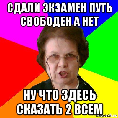 сдали экзамен путь свободен а нет ну что здесь сказать 2 всем, Мем Типичная училка