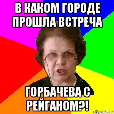 в каком городе прошла встреча горбачева с рейганом?!, Мем Типичная училка