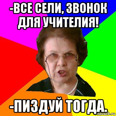 -все сели, звонок для учителия! -пиздуй тогда., Мем Типичная училка