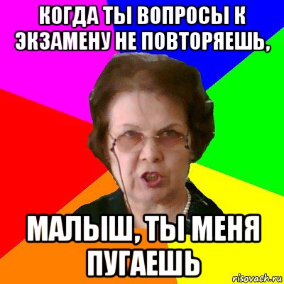 когда ты вопросы к экзамену не повторяешь, малыш, ты меня пугаешь, Мем Типичная училка