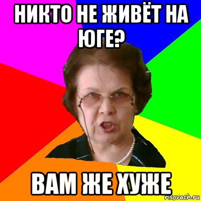 никто не живёт на юге? вам же хуже, Мем Типичная училка